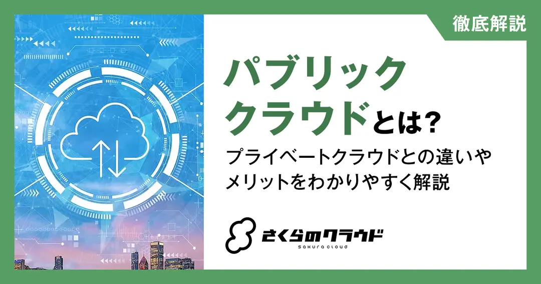 パブリッククラウドとは？プライベートクラウドとの違いやメリットをわかりやすく解説