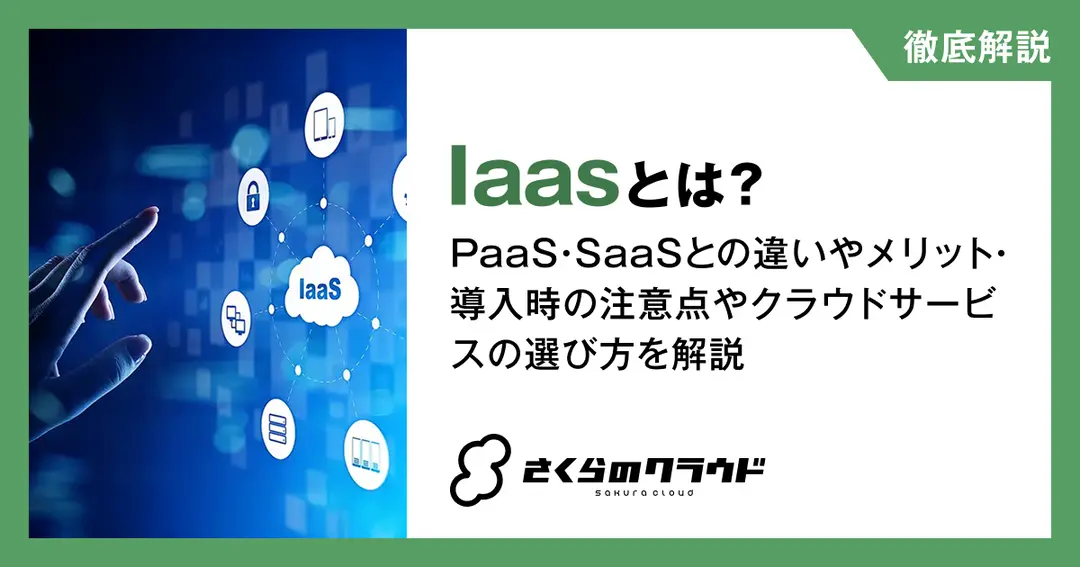 IaaSとは？PaaS・SaaSとの違いやメリット・導入時の注意点やクラウドサービスの選び方を解説