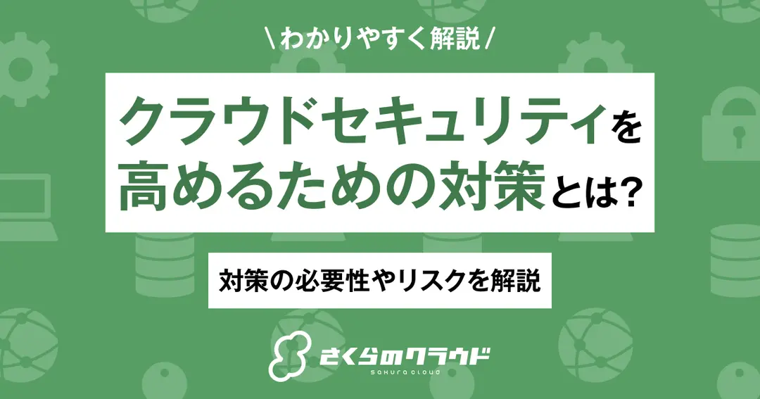 クラウドセキュリティを高めるための対策とは？対策の必要性やリスクを解説