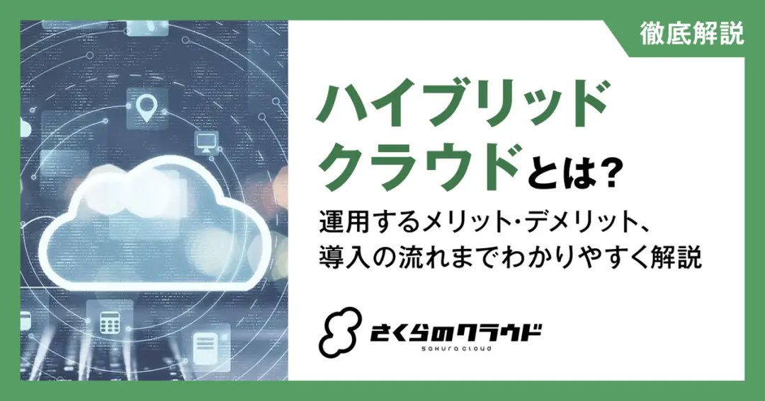 ハイブリッドクラウドとは？運用するメリット・デメリット、導入の流れまでわかりやすく解説