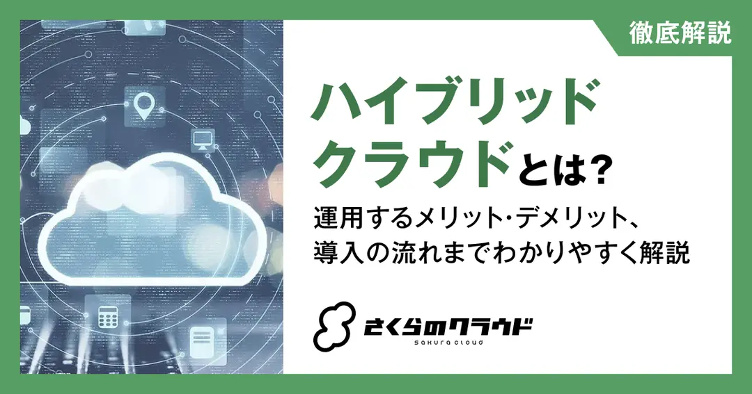ハイブリッドクラウドとは？運用するメリット・デメリット、導入の流れまでわかりやすく解説