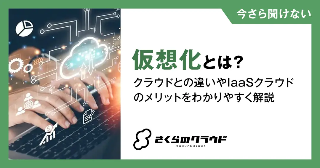 仮想化とは？クラウドとの違いやIaaSクラウドのメリットをわかりやすく解説
