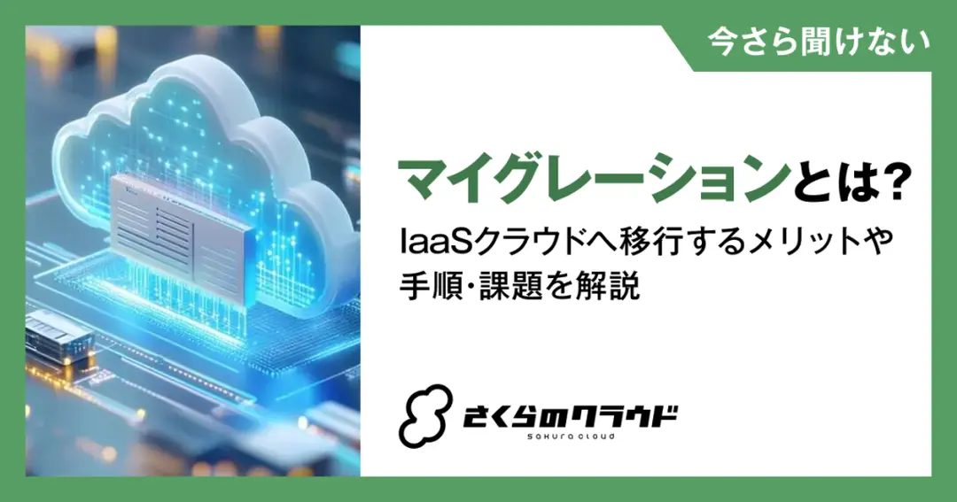 マイグレーションとは？IaaSクラウドへ移行するメリットや手順・課題を解説