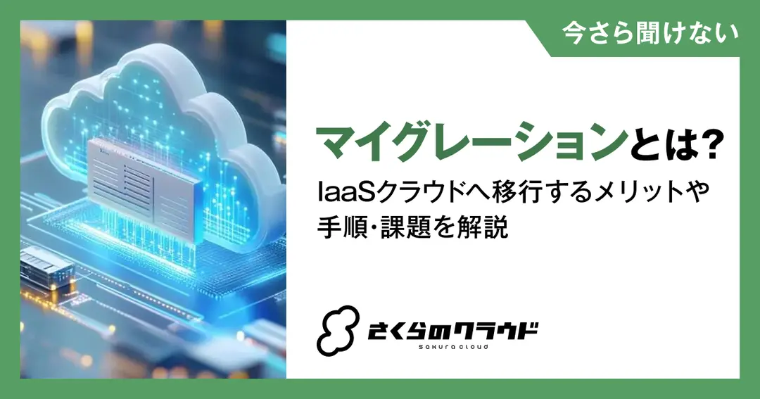 マイグレーションとは？IaaSクラウドへ移行するメリットや手順・課題を解説