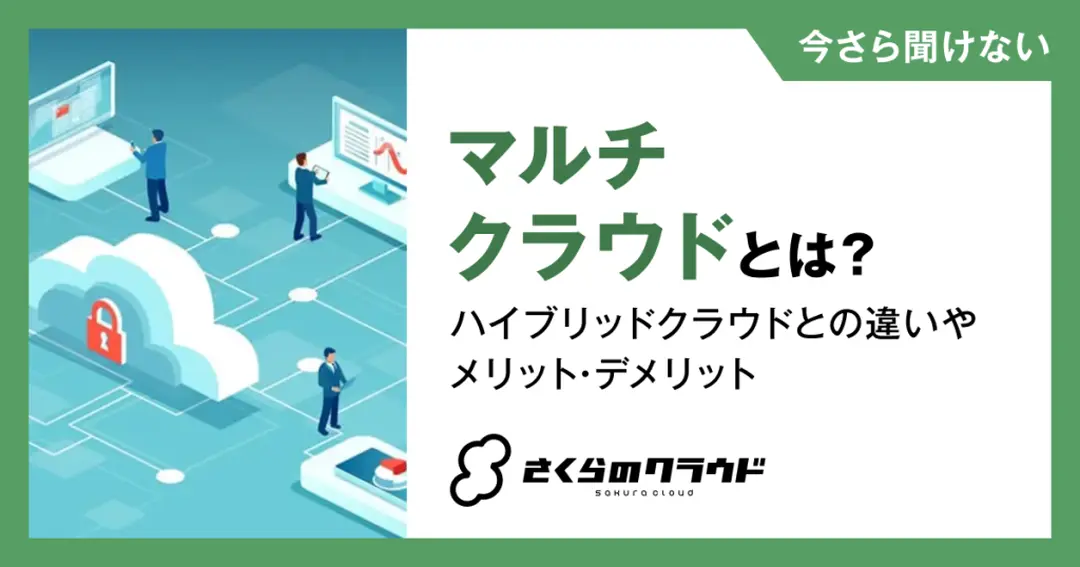 マルチクラウドとは？ハイブリッドクラウドとの違いやメリット・デメリット