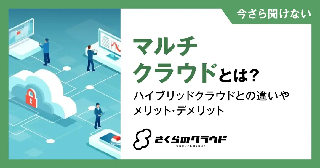 マルチクラウドとは？ハイブリッドクラウドとの違いやメリット・デメリット