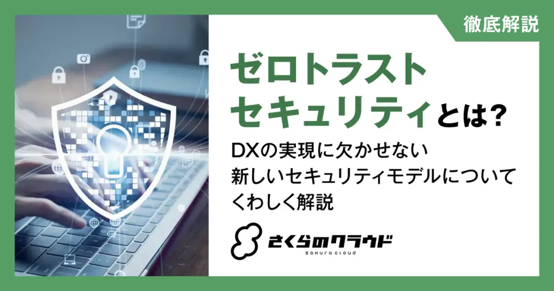 ゼロトラストセキュリティとは？DXの実現に欠かせない新しいセキュリティモデルについてくわしく解説