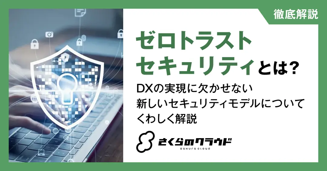 ゼロトラストセキュリティとは？DXの実現に欠かせない新しいセキュリティモデルについてくわしく解説