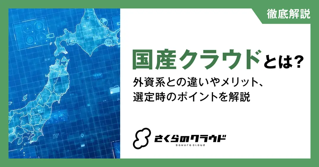 国産クラウドとは？外資系との違いやメリット、選定時のポイントを解説