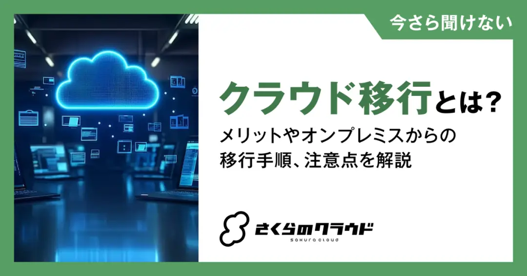 クラウド移行とは？メリットやオンプレミスからの移行手順、注意点を解説