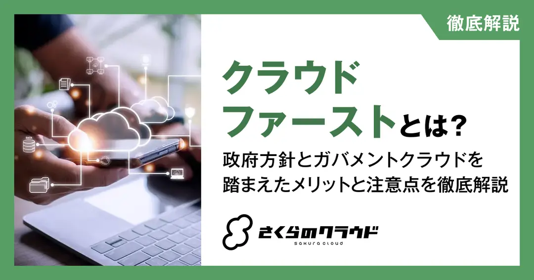 クラウドファーストとは？ 政府方針とガバメントクラウドを踏まえたメリットと注意点を徹底解説
