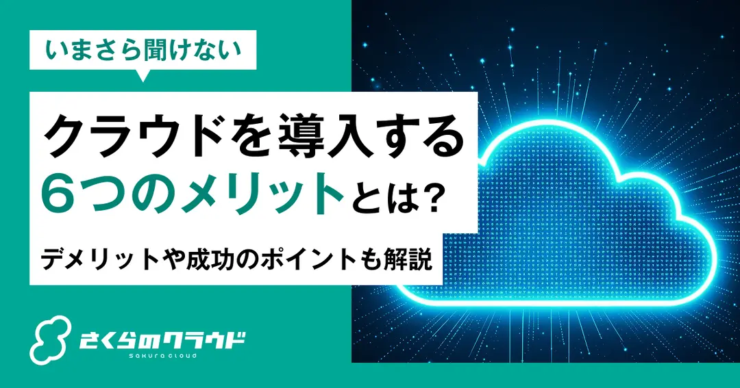 クラウドを導入する6つのメリットとは？デメリットや成功のポイントも解説