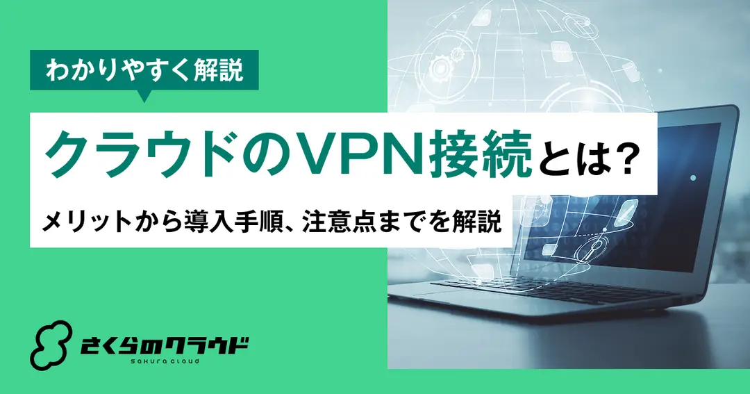 クラウドのVPN接続とは？メリットから導入手順、注意点までを解説