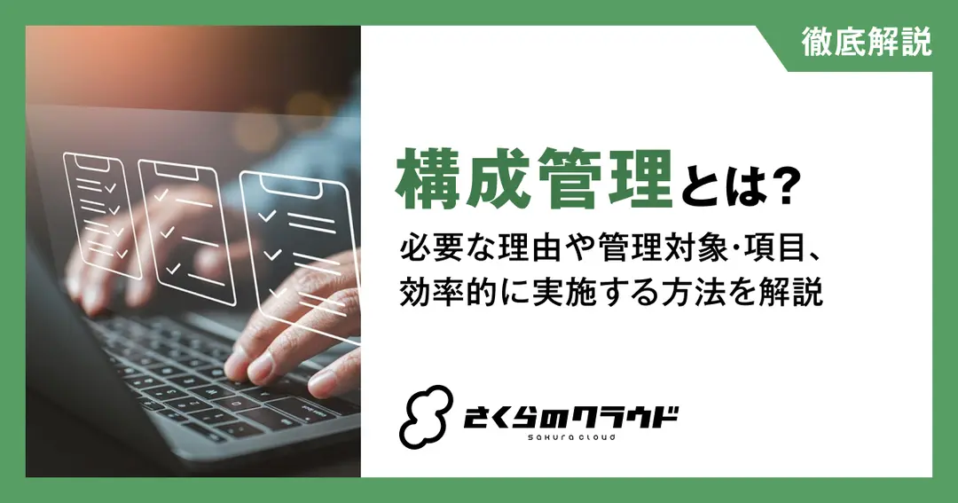 構成管理とは？必要な理由や管理対象・項目、効率的に実施する方法を解説