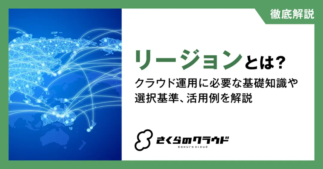 リージョンとは？クラウド運用に必要な基礎知識や選択基準、活用例を解説