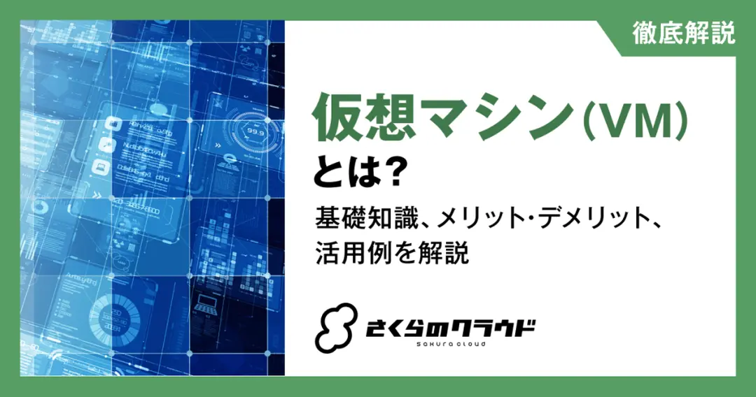仮想マシン（VM）とは？基礎知識、メリット・デメリット、活用例を解説