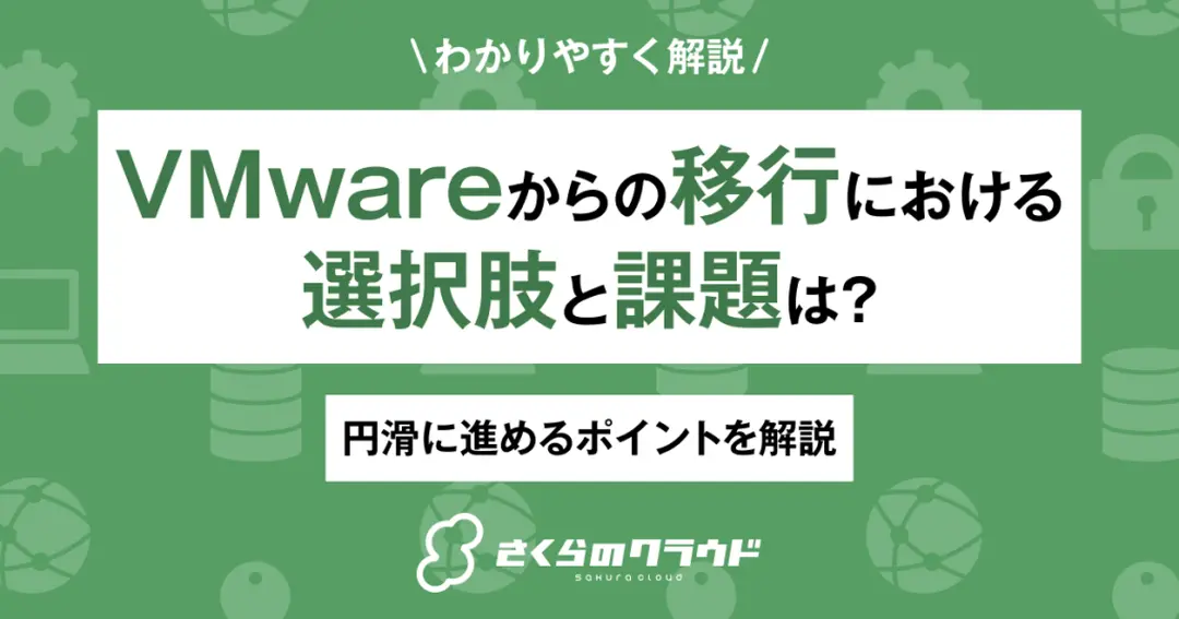VMwareからの移行における選択肢と課題は？円滑に進めるポイントを解説
