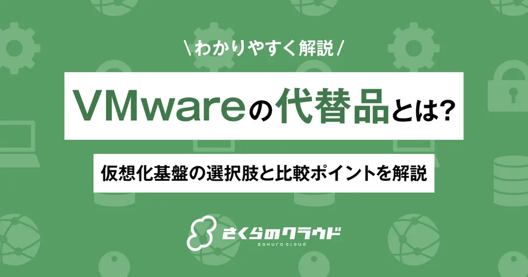 VMwareの代替製品とは？仮想化基盤の選択肢と比較ポイントを解説