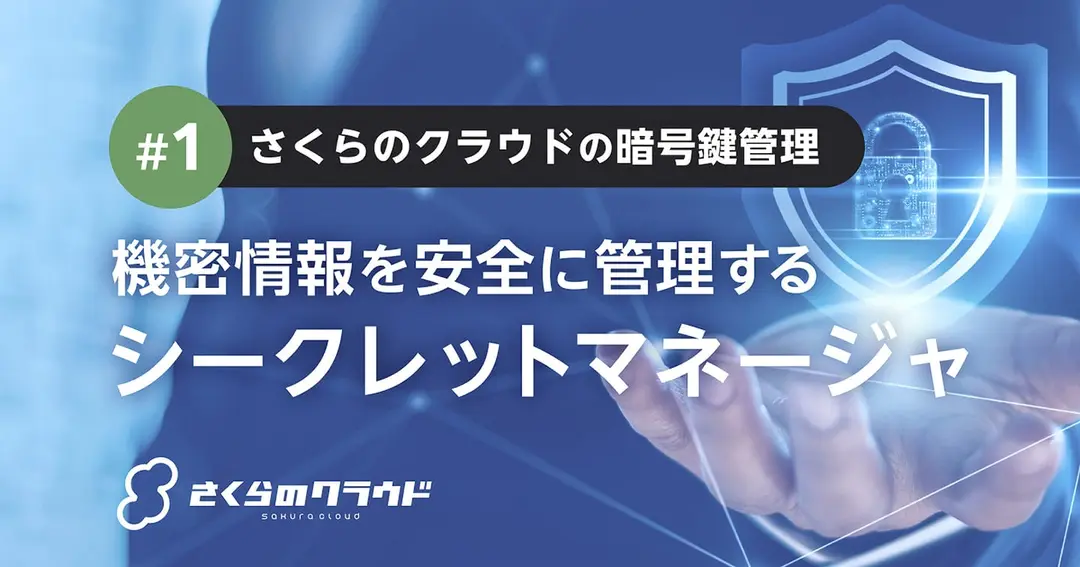 さくらのクラウドの暗号鍵管理 〜第1回：機密情報を安全に管理するシークレットマネージャ〜