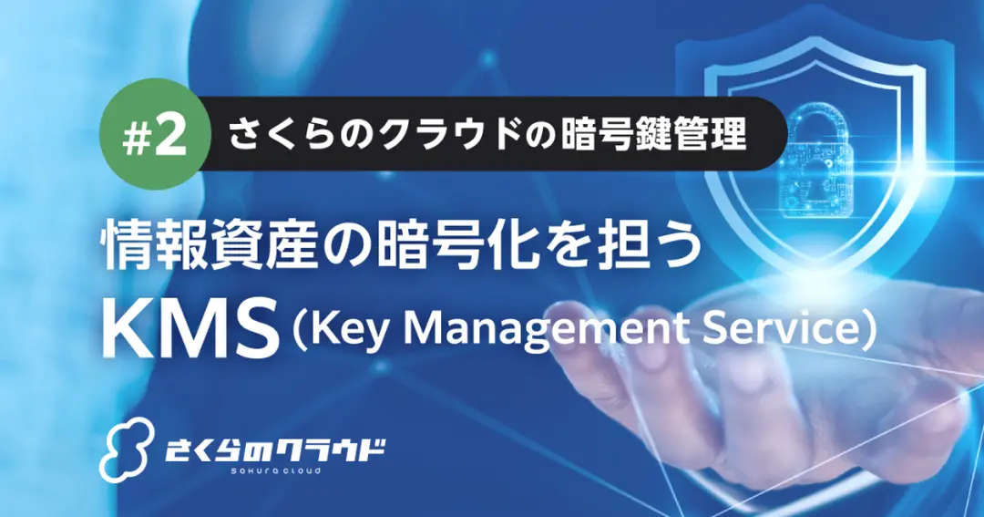 第2回：情報資産の暗号化を担うKMS（Key Management Service）