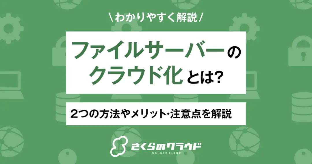 ファイルサーバーのクラウド化とは？2つの方法やメリット・注意点を解説