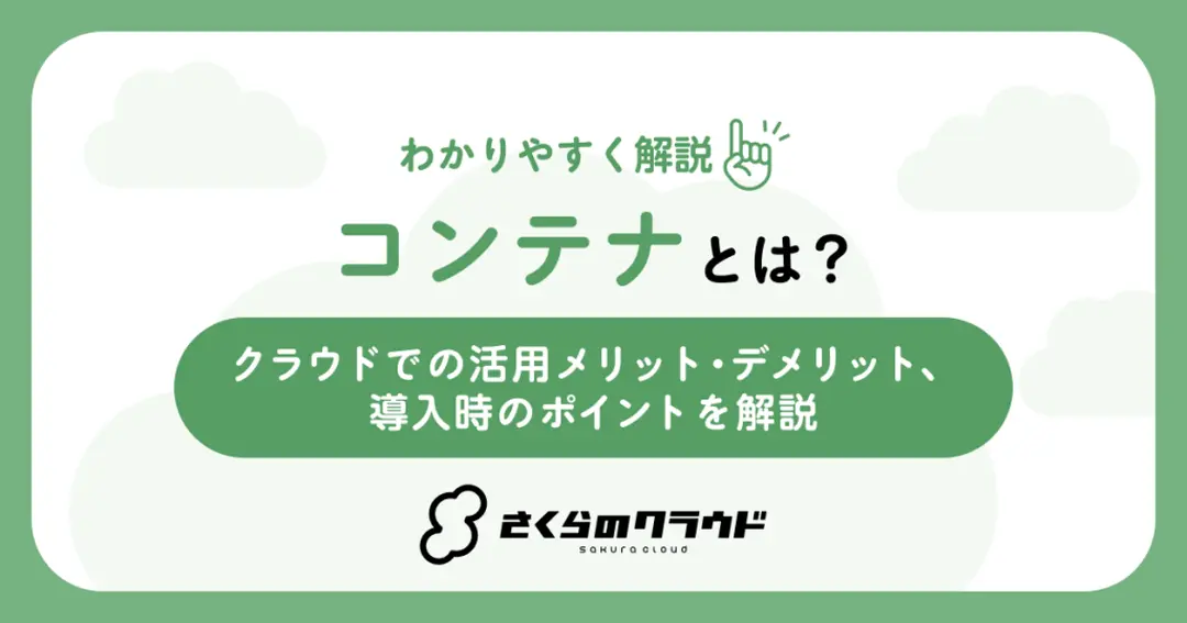 コンテナとは？クラウドでの活用メリット・デメリット、導入時のポイントを解説