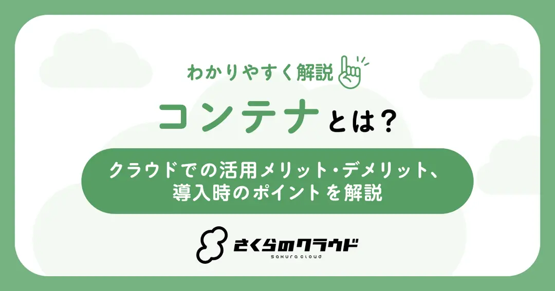 コンテナとは？クラウドでの活用メリット・デメリット、導入時のポイントを解説