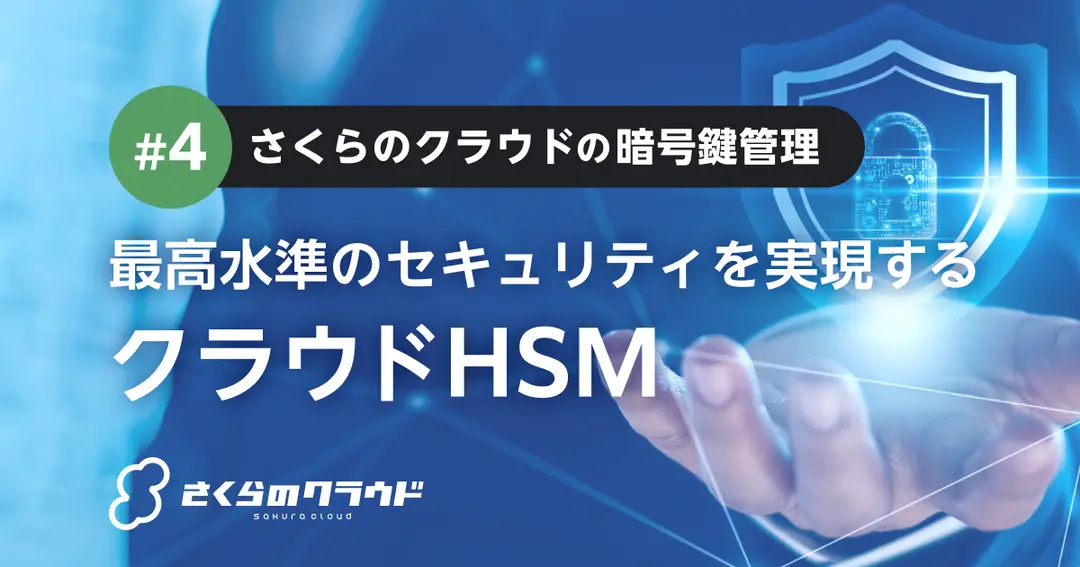 最高水準のセキュリティを実現するクラウドHSM 〜さくらのクラウドの暗号鍵管理 #4〜