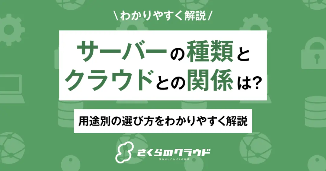 サーバーの種類とクラウドとの関係は？用途別の選び方をわかりやすく解説