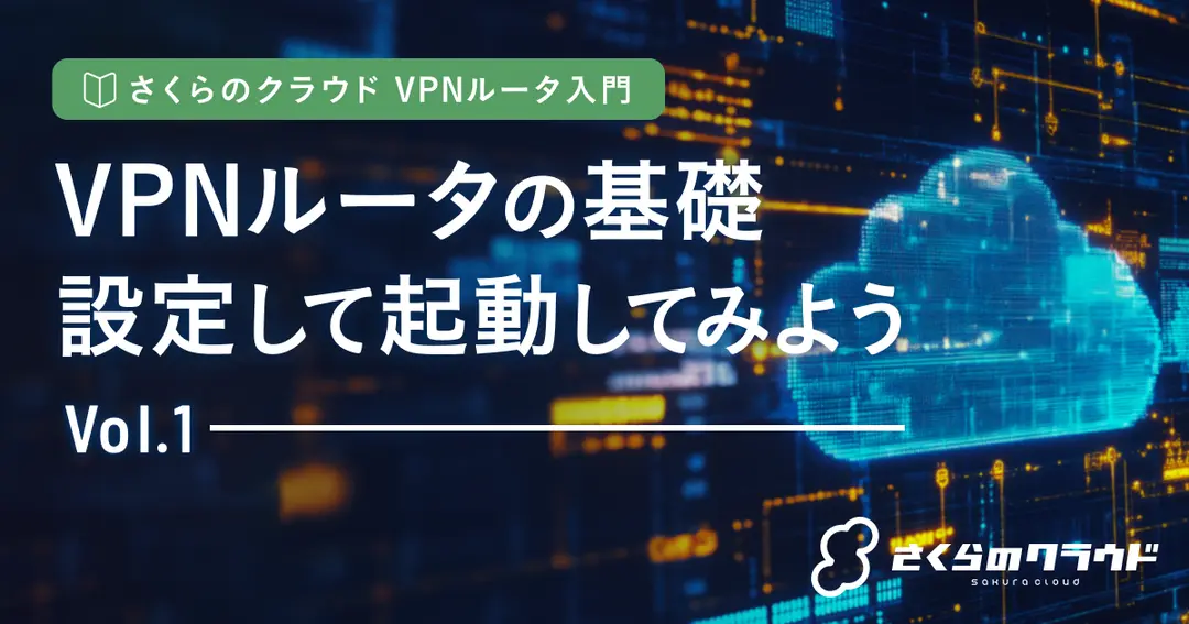 さくらのクラウド VPNルータ入門 1. VPNルータの基礎：設定して起動してみよう