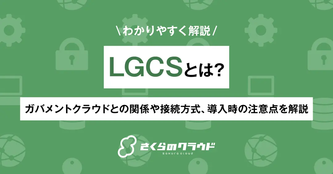 LGCSとは？ガバメントクラウドとの関係や接続方式、導入時の注意点を解説