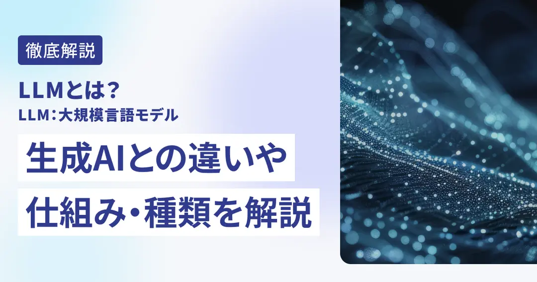 LLM（大規模言語モデル）とは？生成AIとの違いや仕組み・種類を解説