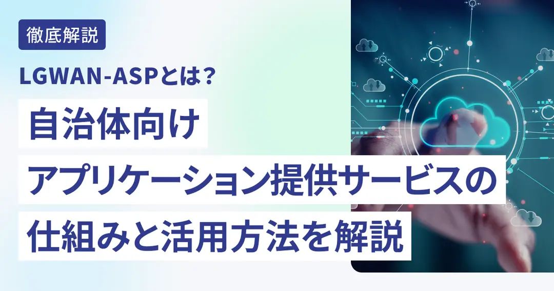 LGWAN-ASPとは？自治体向けアプリケーション提供サービスの仕組みと活用方法を解説