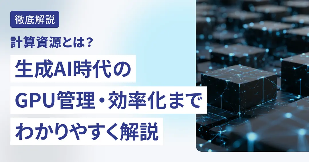 計算資源とは？生成AI時代のGPU管理・効率化までわかりやすく解説