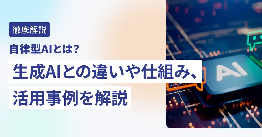 自律型AIとは？生成AIとの違いや仕組み、活用事例を解説