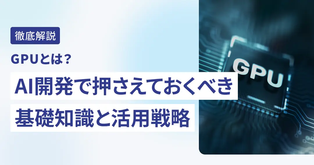 GPUとは？AI開発で押さえておくべき基礎知識と活用戦略