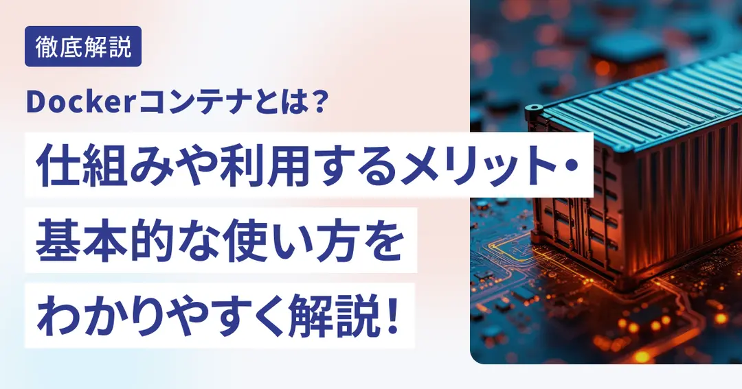 Dockerコンテナとは？仕組みや利用するメリット・基本的な使い方をわかりやすく解説！