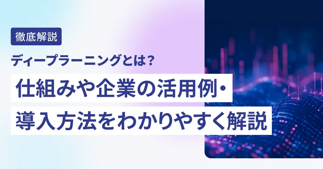 ディープラーニングとは？　仕組みや企業の活用例・導入方法をわかりやすく解説