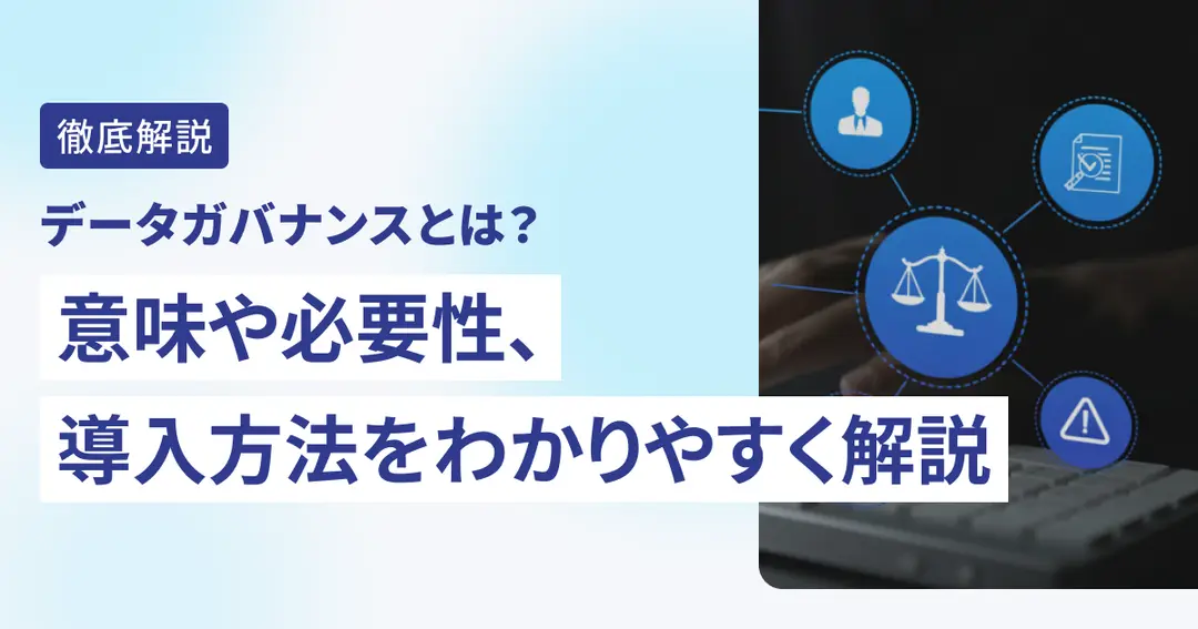 データガバナンスとは？意味や必要性、導入方法をわかりやすく解説
