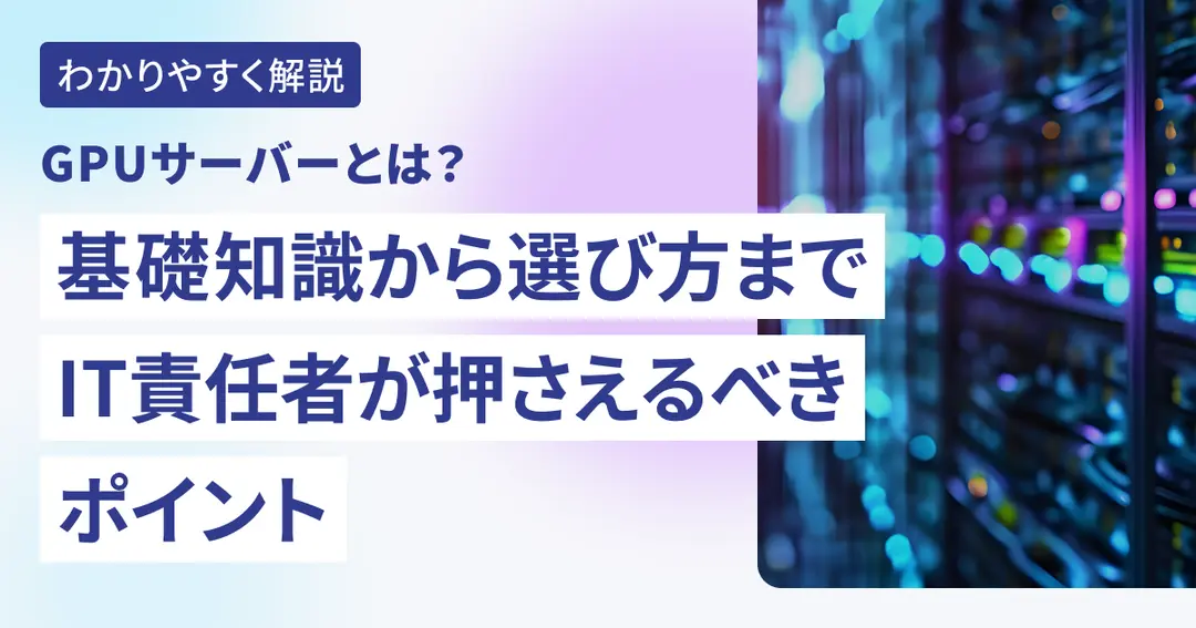 GPUサーバーとは？基礎知識から選び方までIT責任者が押さえるべきポイント