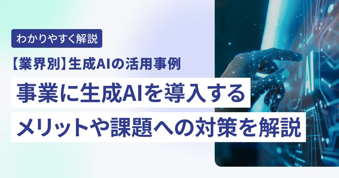 【業界別】生成AIの活用事例｜事業に生成AIを導入するメリットや課題への対策を解説